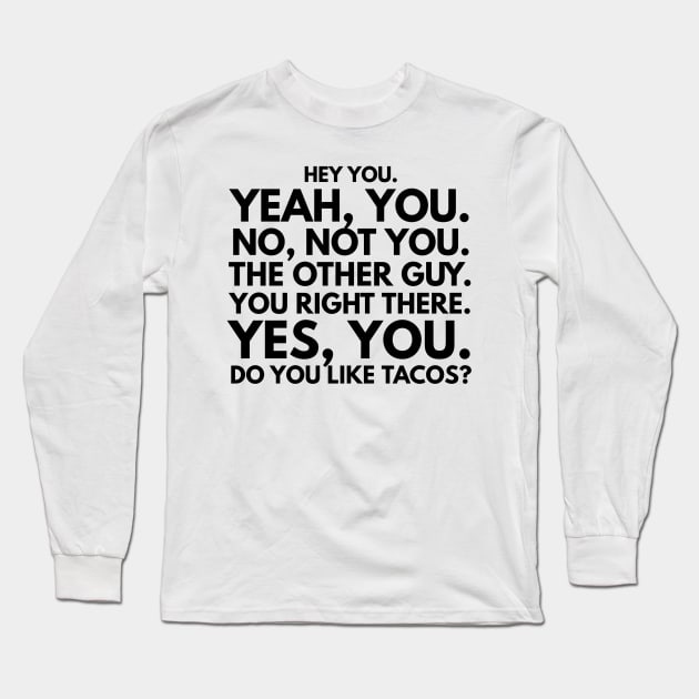 Hey You. No, Not You. The Other Guy. You Right There. Yes, You. Do You Like Tacos? Long Sleeve T-Shirt by GMAT